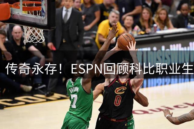 传奇永存！ESPN回顾科比职业生涯两大时期荣誉数据