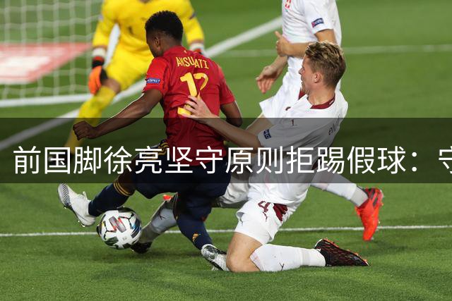 前国脚徐亮坚守原则拒踢假球：守诚信比2亿更珍贵