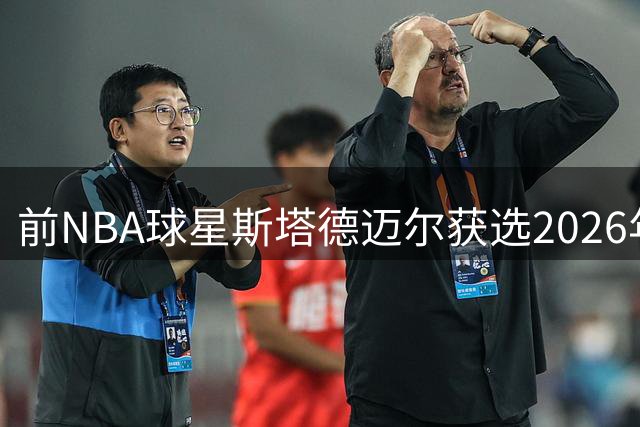 前NBA球星斯塔德迈尔获选2026年篮球名人堂成员