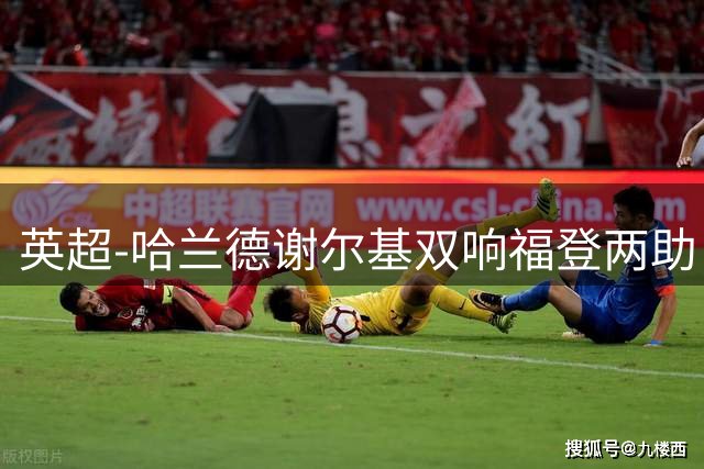英超-哈兰德谢尔基双响福登两助 曼城4-1水晶宫迎2连胜